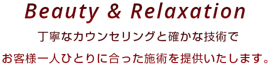 丁寧なカウンセリングと確かな技術でお客様一人ひとりに合った施術を提供いたします。